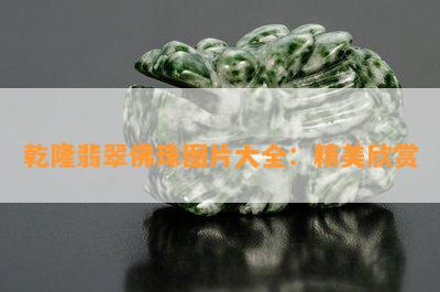 乾隆翡翠佛珠图片大全：精美欣赏