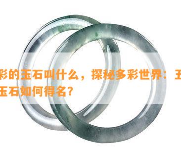 五彩的玉石叫什么，探秘多彩世界：五彩的玉石如何得名？