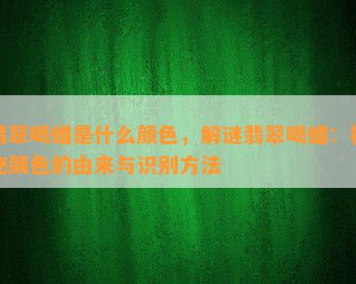 翡翠喝蜡是什么颜色，解谜翡翠喝蜡：神秘颜色的由来与识别方法