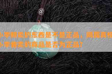 小李朝卖的东西是不是正品，揭露真相：小李售卖的商品是否为正品？