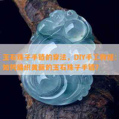 玉石珠子手链的穿法，DIY手工教程：如何编织美丽的玉石珠子手链？