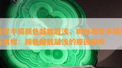 翡翠手镯颜色越戴越浅，揭秘翡翠手镯变色真相：颜色越戴越浅的原因解析