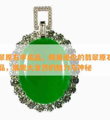 翡翠原石半成品，精美绝伦的翡翠原石半成品，展现大自然的魅力与神秘