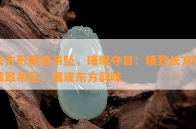 长方形翡翠吊坠，璀璨夺目：精致长方形翡翠吊坠，展现东方韵味