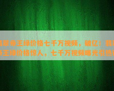 翡翠帝王绿价格七千万视频，破亿！翡翠帝王绿价格惊人，七千万视频曝光引热议