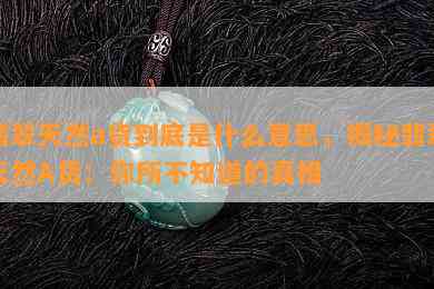 翡翠天然a货到底是什么意思，揭秘翡翠天然A货：你所不知道的真相