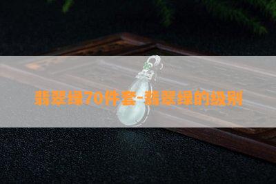 翡翠绿70件套-翡翠绿的级别