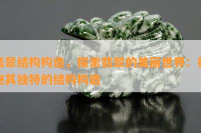 翡翠结构构造，探索翡翠的美丽世界：揭秘其独特的结构构造