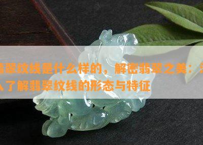 翡翠纹线是什么样的，解密翡翠之美：深入了解翡翠纹线的形态与特征