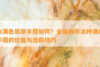 冰满色翡翠手镯如何？全面解析冰种满色手镯的价值与选购技巧