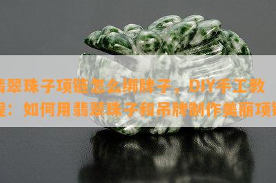 翡翠珠子项链怎么绑牌子，DIY手工教程：如何用翡翠珠子和吊牌制作美丽项链