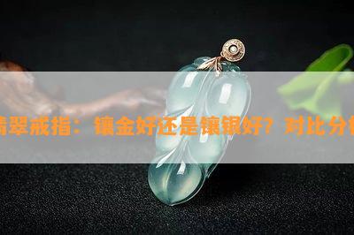 翡翠戒指：镶金好还是镶银好？对比分析