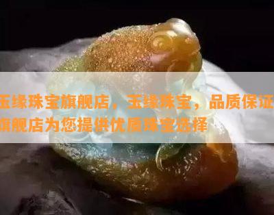 玉缘珠宝旗舰店，玉缘珠宝，品质保证！旗舰店为您提供优质珠宝选择