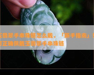 玉翡翠手串珠链怎么戴，「新手指南」如何正确佩戴玉翡翠手串珠链