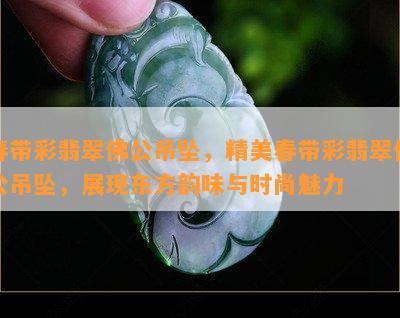 春带彩翡翠佛公吊坠，精美春带彩翡翠佛公吊坠，展现东方韵味与时尚魅力