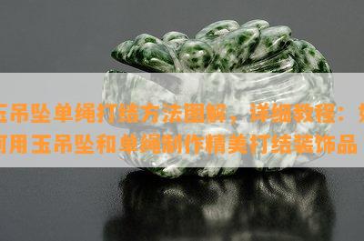 玉吊坠单绳打结方法图解，详细教程：如何用玉吊坠和单绳制作精美打结装饰品