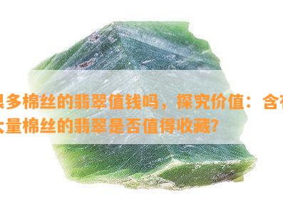 很多棉丝的翡翠值钱吗，探究价值：含有大量棉丝的翡翠是否值得收藏？