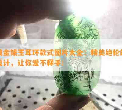 黄金镶玉耳环款式图片大全：精美绝伦的设计，让你爱不释手！