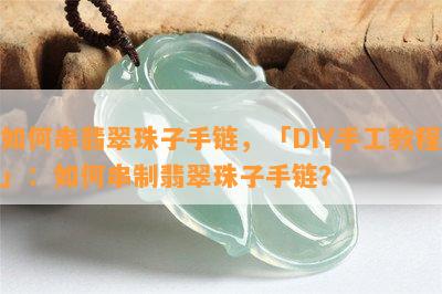 如何串翡翠珠子手链，「DIY手工教程」：如何串制翡翠珠子手链？