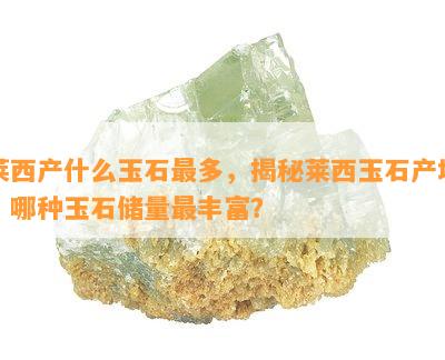 莱西产什么玉石最多，揭秘莱西玉石产地，哪种玉石储量最丰富？