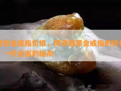 翡翠金戒指价格，探索翡翠金戒指的价格：一份全面的指南