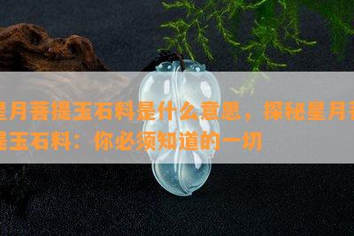 星月菩提玉石料是什么意思，探秘星月菩提玉石料：你必须知道的一切