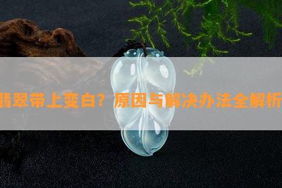 翡翠带上变白？原因与解决办法全解析！