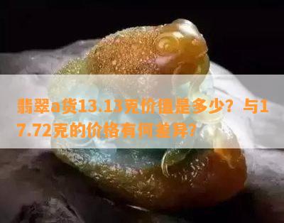 翡翠a货13.13克价值是多少？与17.72克的价格有何差异？