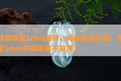 翡翠厚度5mm算薄，揭秘翡翠价值：厚度5mm的翡翠算不算薄？