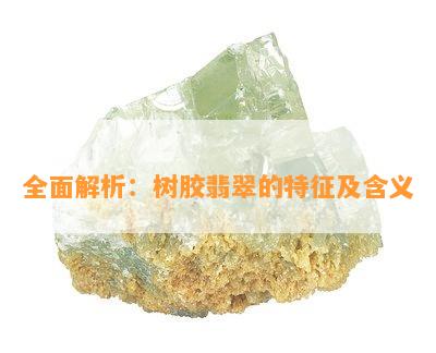 全面解析：树胶翡翠的特征及含义