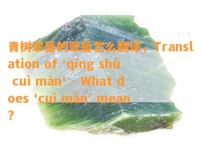 青树翠蔓的翠蔓怎么翻译，Translation of 'qīng shù cuì màn' - What does 'cuì màn' mean?