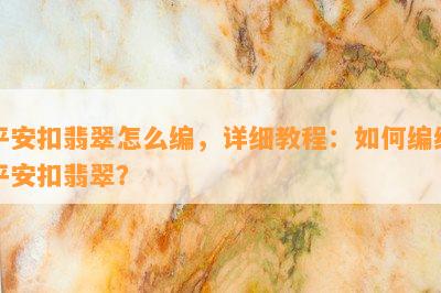 平安扣翡翠怎么编，详细教程：如何编织平安扣翡翠？