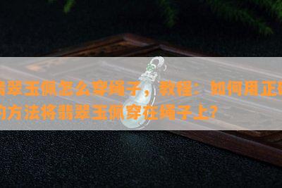 翡翠玉佩怎么穿绳子，教程：如何用正确的方法将翡翠玉佩穿在绳子上？