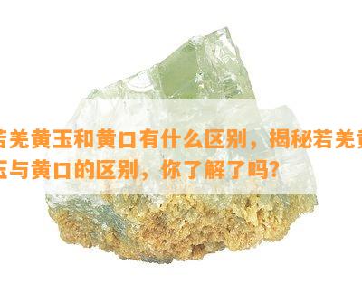 若羌黄玉和黄口有什么区别，揭秘若羌黄玉与黄口的区别，你了解了吗？