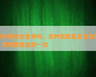 豆种翡翠会变种吗，豆种翡翠是否会变种？你需要知道的一切