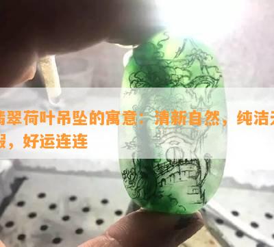 翡翠荷叶吊坠的寓意：清新自然，纯洁无暇，好运连连