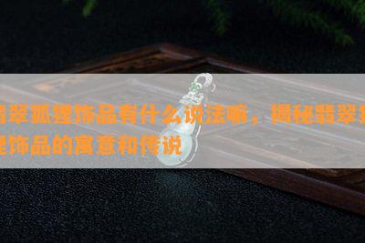 翡翠狐狸饰品有什么说法嘛，揭秘翡翠狐狸饰品的寓意和传说