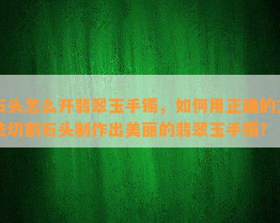 石头怎么开翡翠玉手镯，如何用正确的方法切割石头制作出美丽的翡翠玉手镯？