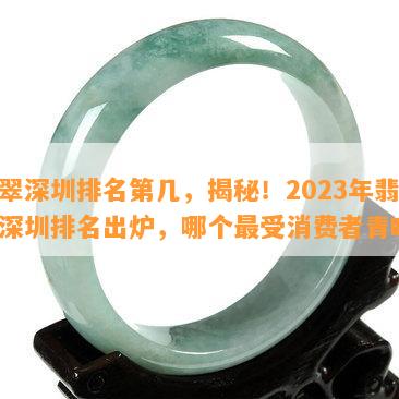 翡翠深圳排名第几，揭秘！2023年翡翠深圳排名出炉，哪个最受消费者青睐？