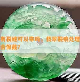 翡翠有裂缝可以带吗，翡翠裂痕处理：是否适合佩戴？