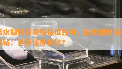 蓝水圆牌翡翠镶钻值钱吗，蓝水圆牌翡翠镶钻：是否值得投资？