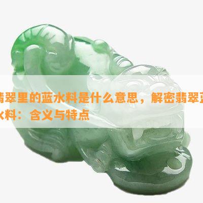 翡翠里的蓝水料是什么意思，解密翡翠蓝水料：含义与特点