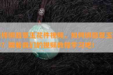 怎样绑翡翠玉花件视频，如何绑翡翠玉花件？跟着我们的视频教程学习吧！