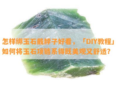 怎样绑玉石戴脖子好看，「DIY教程」如何将玉石项链系得既美观又舒适？