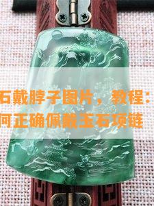 怎样绑玉石戴脖子图片，教程：如何用图片展示如何正确佩戴玉石项链