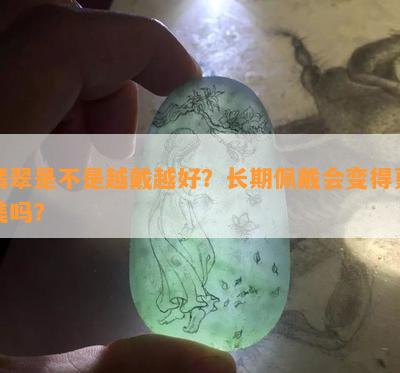 翡翠是不是越戴越好？长期佩戴会变得更美吗？