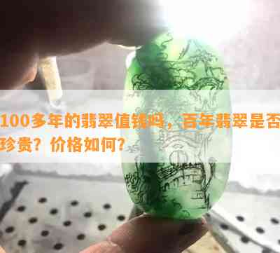 100多年的翡翠值钱吗，百年翡翠是否珍贵？价格如何？