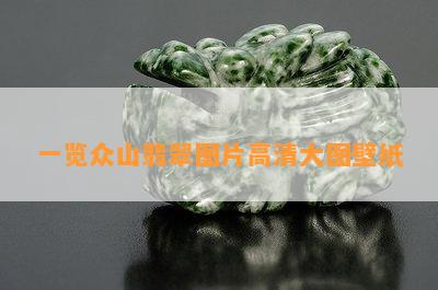 一览众山翡翠图片高清大图壁纸