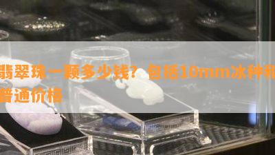 翡翠珠一颗多少钱？包括10mm冰种和普通价格