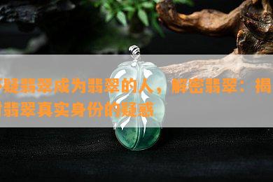 怀疑翡翠成为翡翠的人，解密翡翠：揭开对翡翠真实身份的疑惑